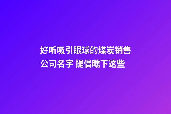 好听吸引眼球的煤炭销售公司名字 提倡瞧下这些